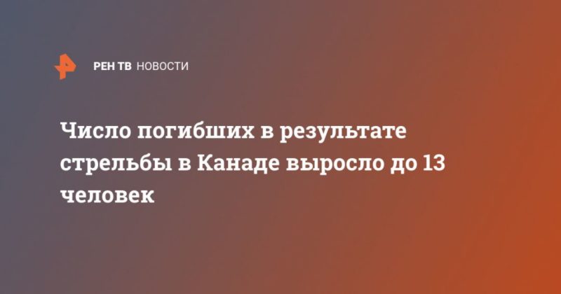 Общество: Число погибших в результате стрельбы в Канаде выросло до 13 человек