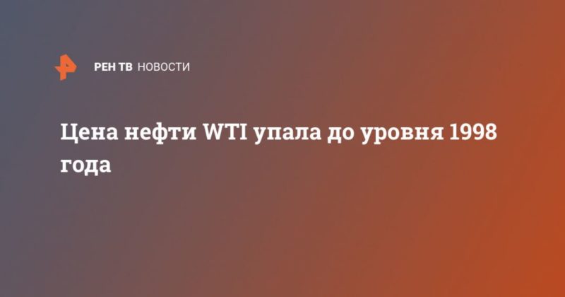 Цена нефти WTI упала до уровня 1998 года 20042020 Общество: Цена нефти WTI упала до уровня 1998 года