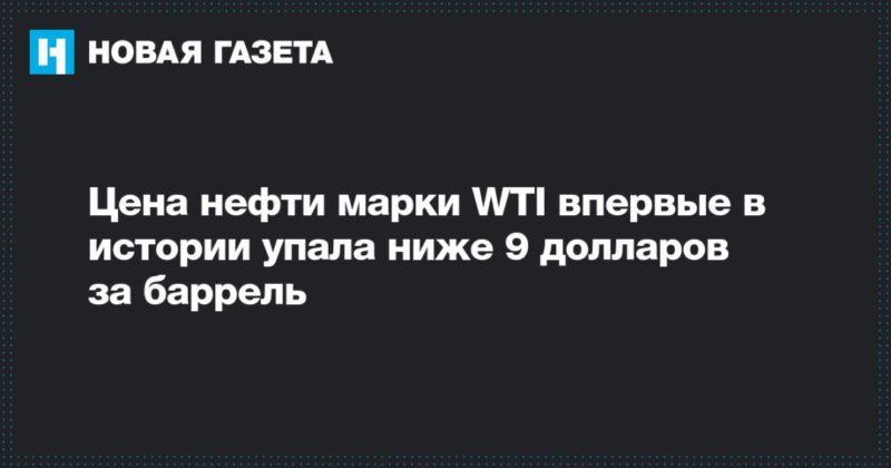 Цена нефти марки WTI впервые в истории упала ниже 9 долларов за баррель 20042020 Общество: Цена нефти марки WTI впервые в истории упала ниже 9 долларов за баррель