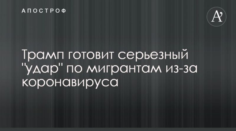 Трамп готовит серьезный "удар" по мигрантам из-за коронавируса 21042020 Общество: Трамп готовит серьезный "удар" по мигрантам из-за коронавируса