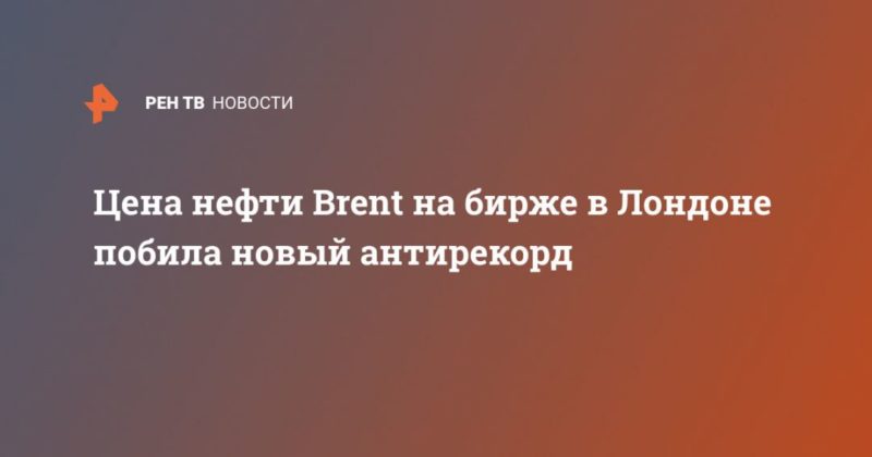 Цена нефти Brent на бирже в Лондоне побила новый антирекорд 21042020 Общество: Цена нефти Brent на бирже в Лондоне побила новый антирекорд