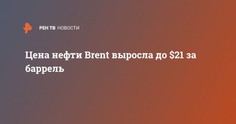 Общество: Цена нефти Brent выросла до $21 за баррель