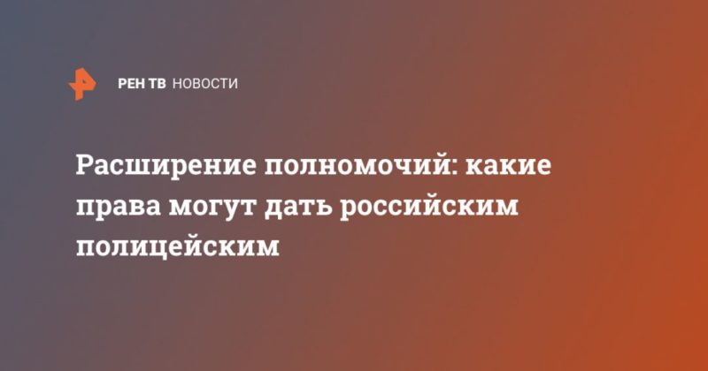 Общество: Расширение полномочий: какие права могут дать российским полицейским
