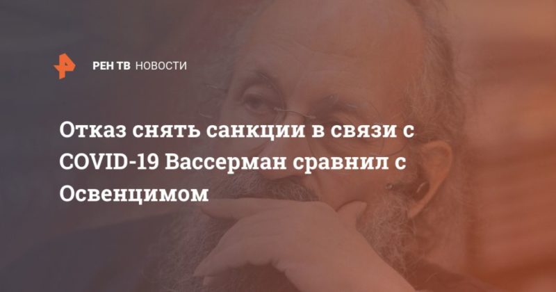Отказ снять санкции в связи с COVID-19 Вассерман сравнил с Освенцимом 23042020 Общество: Отказ снять санкции в связи с COVID-19 Вассерман сравнил с Освенцимом