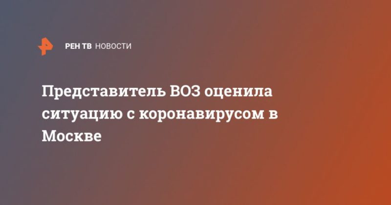 Общество: Представитель ВОЗ оценила ситуацию с коронавирусом в Москве
