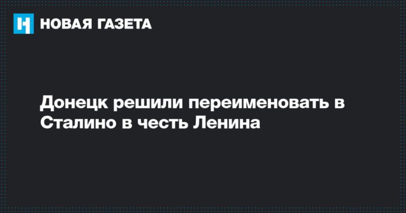 Общество: Донецк решили переименовать в Сталино в честь Ленина