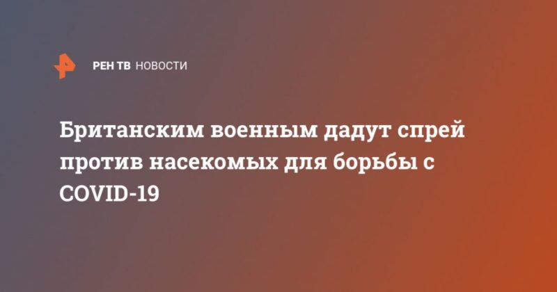 Общество: Британским военным дадут спрей против насекомых для борьбы с COVID-19