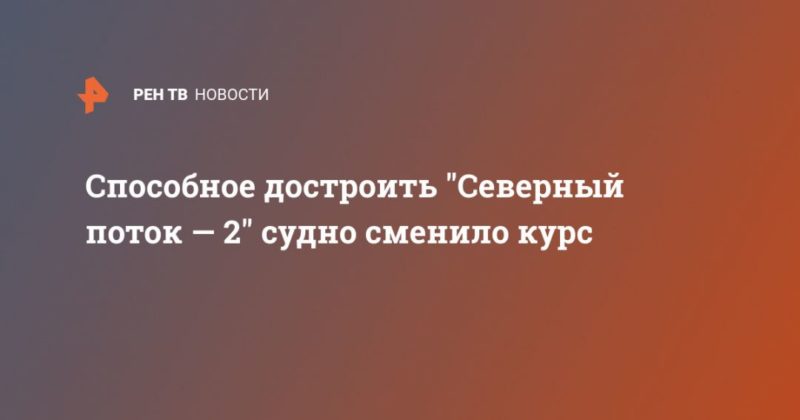 Общество: Способное достроить "Северный поток — 2" судно сменило курс