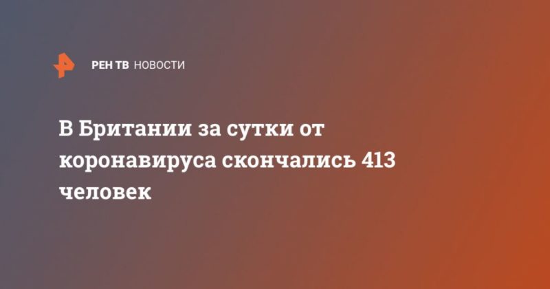 Общество: В Британии за сутки от коронавируса скончались 413 человек