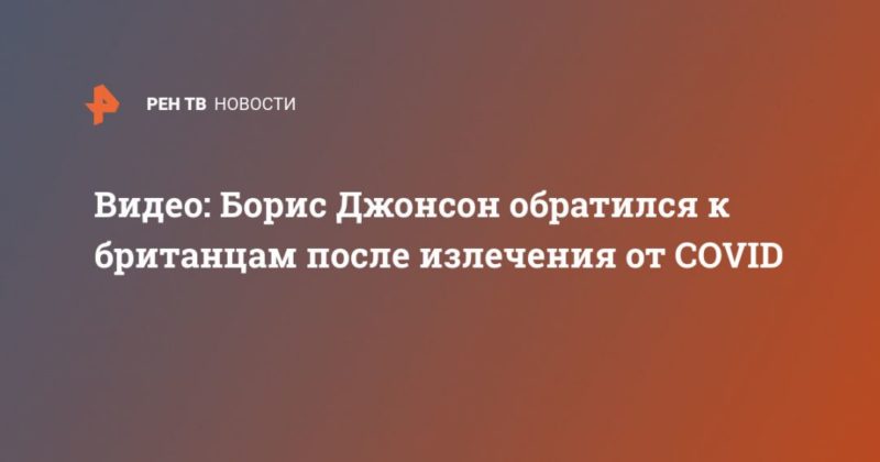 Видео: Борис Джонсон обратился к британцам после излечения от COVID 27042020 Общество: Видео: Борис Джонсон обратился к британцам после излечения от COVID