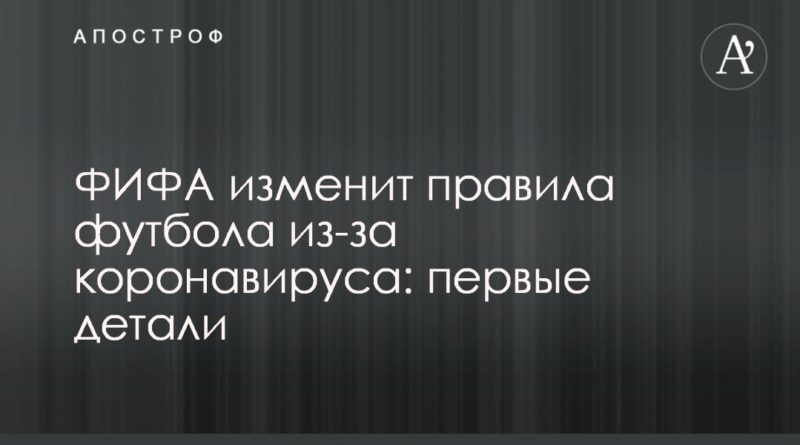 ФИФА изменит правила футбола из-за коронавируса: первые детали 27042020 Общество: ФИФА изменит правила футбола из-за коронавируса: первые детали