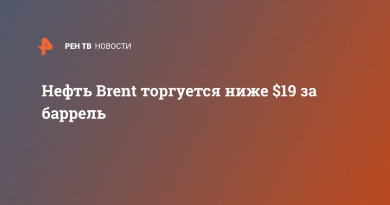 Нефть Brent торгуется ниже $19 за баррель 28042020 Общество: Нефть Brent торгуется ниже $19 за баррель