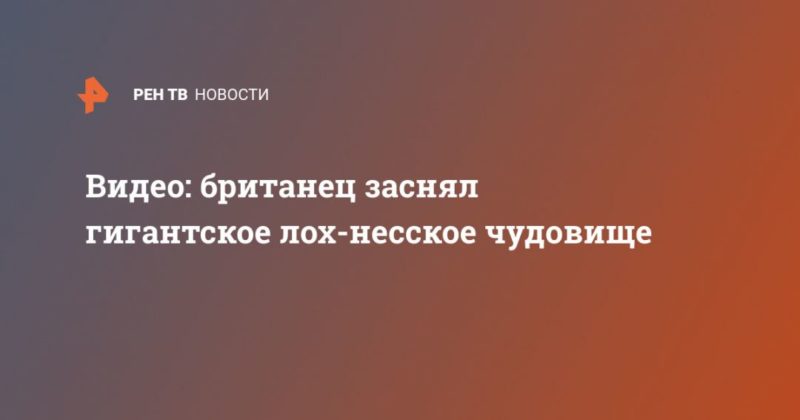 Видео: британец заснял гигантское "Лох-несское чудовище" 28042020 Общество: Видео: британец заснял гигантское "Лох-несское чудовище"