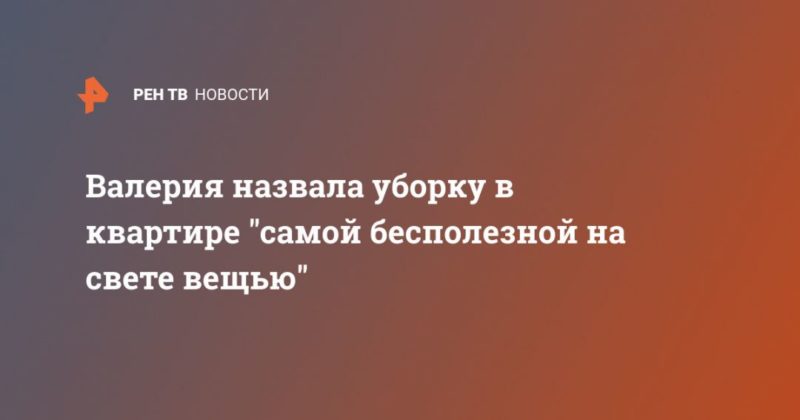 Валерия назвала уборку в квартире "самой бесполезной на свете вещью" 28042020 Общество: Валерия назвала уборку в квартире "самой бесполезной на свете вещью"