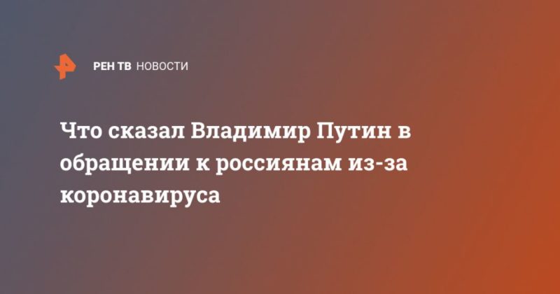 Общество: Что сказал Владимир Путин в обращении к россиянам из-за коронавируса