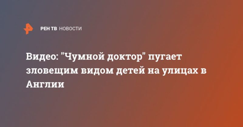 Видео: "Чумной доктор" пугает зловещим видом детей на улицах в Англии 29042020 Общество: Видео: "Чумной доктор" пугает зловещим видом детей на улицах в Англии