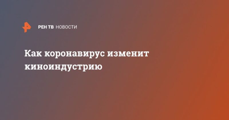 Как коронавирус изменит киноиндустрию 30042020 Общество: Как коронавирус изменит киноиндустрию
