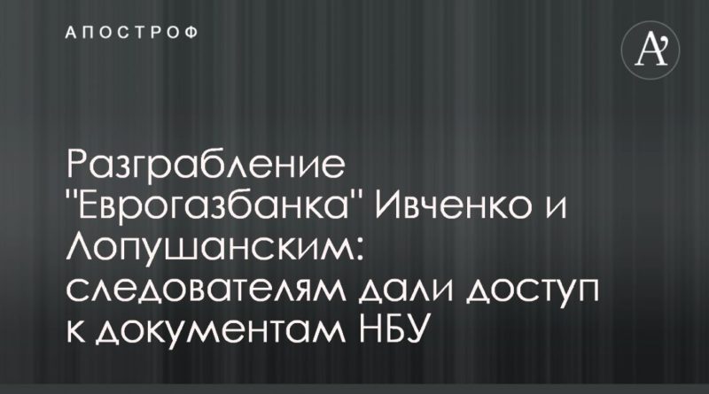 Общество: Разграбление "Еврогазбанка" Ивченко и Лопушанским: следователям дали доступ к документам НБУ