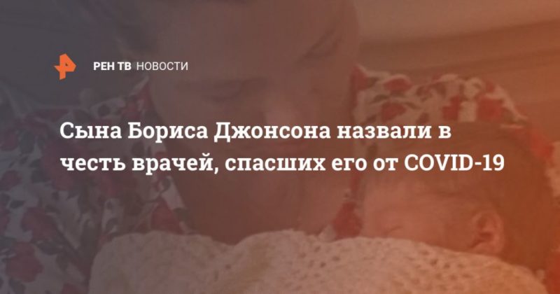 Сына Бориса Джонсона назвали в честь врачей, спасших его от COVID-19 02052020 Общество: Сына Бориса Джонсона назвали в честь врачей, спасших его от COVID-19