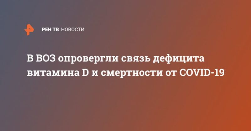 Общество: В ВОЗ опровергли связь дефицита витамина D и смертности от COVID-19