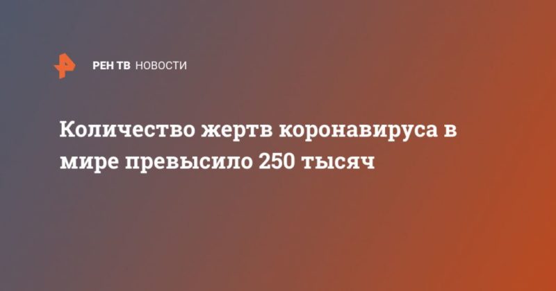 Количество жертв коронавируса в мире превысило 250 тысяч 04052020 Общество: Количество жертв коронавируса в мире превысило 250 тысяч