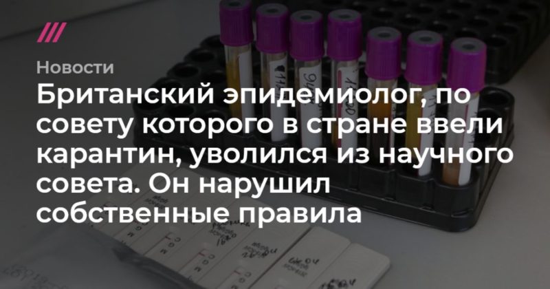 Британский эпидемиолог, по совету которого в стране ввели карантин, уволился из научного совета. Он нарушил собственные правила 06052020 Общество: Британский эпидемиолог, по совету которого в стране ввели карантин, уволился из научного совета. Он нарушил собственные правила