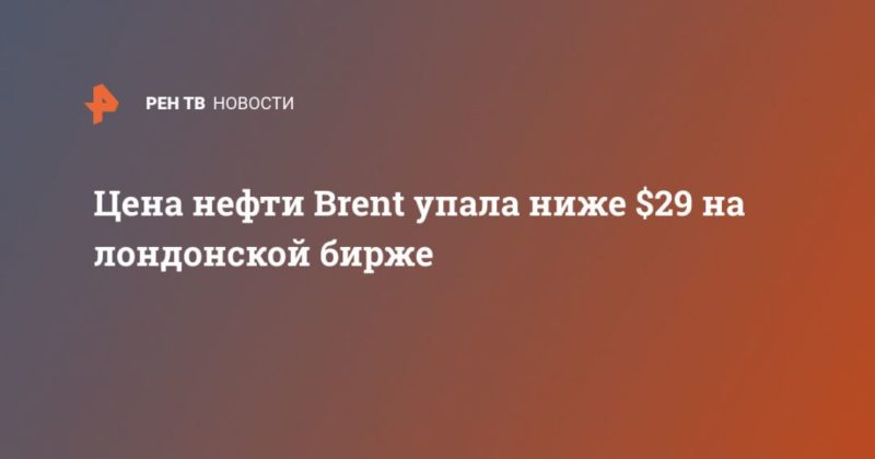 Цена нефти Brent упала ниже $29 на лондонской бирже 06052020 Общество: Цена нефти Brent упала ниже $29 на лондонской бирже