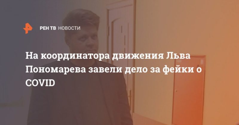 На координатора движения Льва Пономарева завели дело за фейки о COVID 06052020 Общество: На координатора движения Льва Пономарева завели дело за фейки о COVID