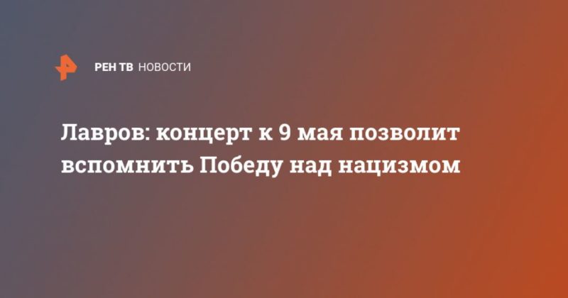 Общество: Лавров: концерт к 9 мая позволит вспомнить Победу над нацизмом