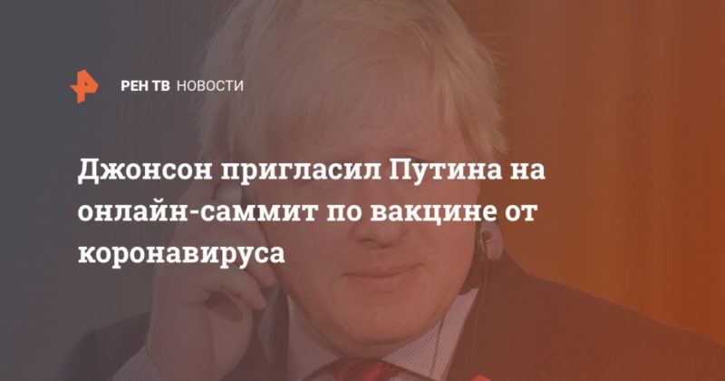 Джонсон пригласил Путина на онлайн-саммит по вакцине от коронавируса 08052020 Общество: Джонсон пригласил Путина на онлайн-саммит по вакцине от коронавируса