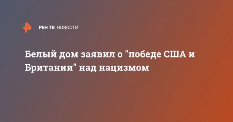 Общество: Белый дом заявил о "победе США и Британии" над нацизмом
