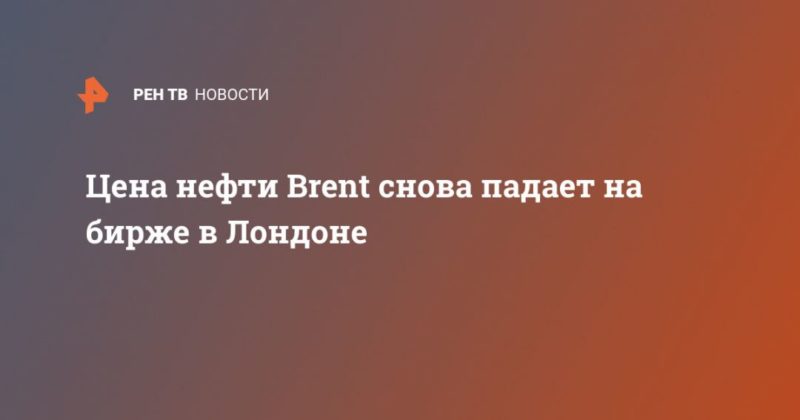 Общество: Цена нефти Brent снова падает на бирже в Лондоне