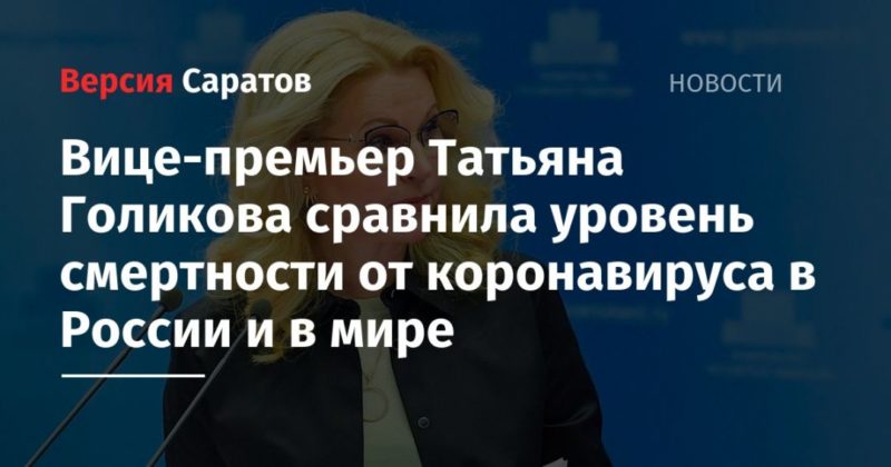 Общество: Вице-премьер Татьяна Голикова сравнила уровень смертности от коронавируса в России и в мире