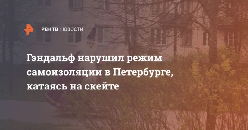 Гэндальф нарушил режим самоизоляции в Петербурге, катаясь на скейте 12052020 Общество: Гэндальф нарушил режим самоизоляции в Петербурге, катаясь на скейте
