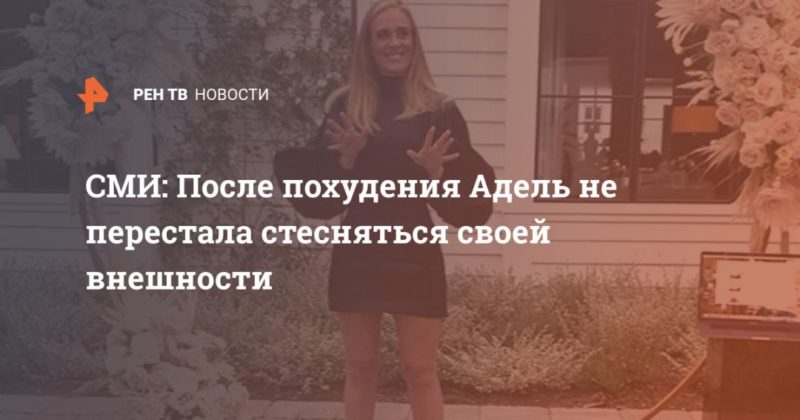 Общество: СМИ: После похудения Адель не перестала стесняться своей внешности