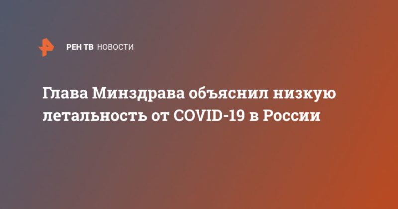 Глава Минздрава объяснил низкую летальность от COVID-19 в России 13052020 Общество: Глава Минздрава объяснил низкую летальность от COVID-19 в России