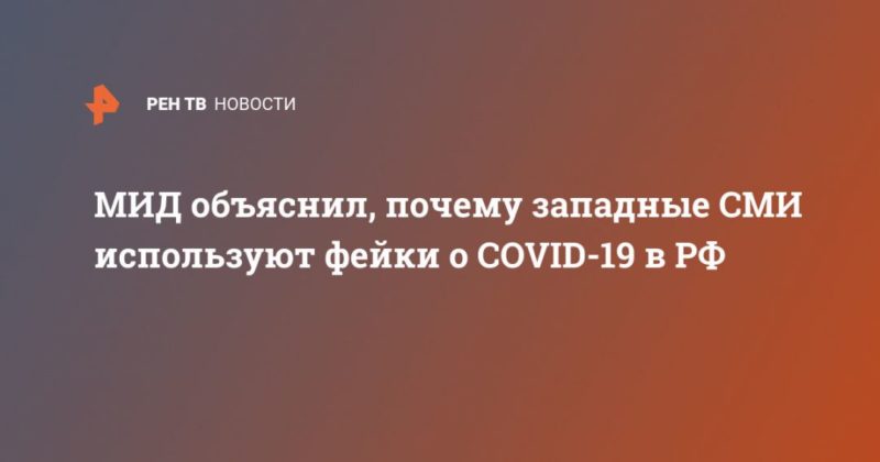 Общество: МИД объяснил, почему западные СМИ используют фейки о COVID-19 в РФ