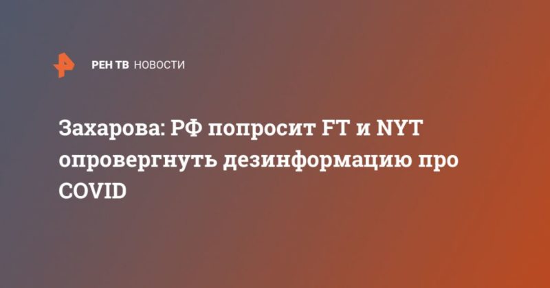 Общество: Захарова: РФ попросит FT и NYT опровергнуть дезинформацию про COVID