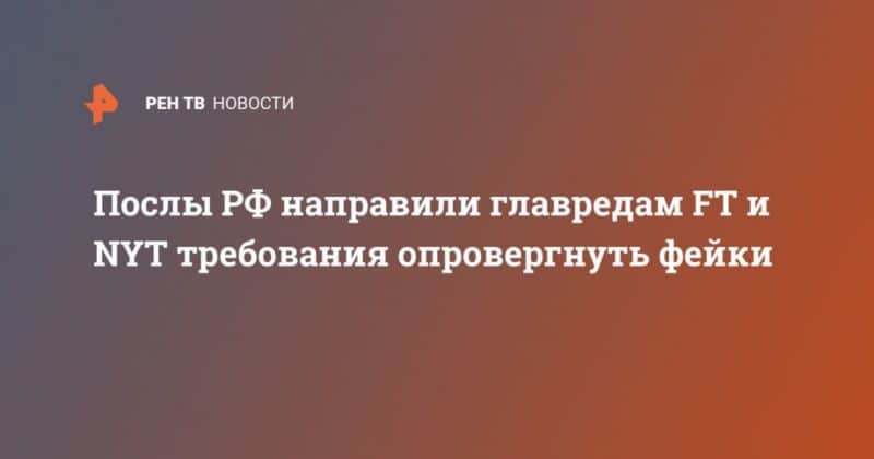 Общество: Послы РФ направили главредам FT и NYT требования опровергнуть фейки