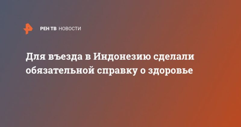 Для въезда в Индонезию сделали обязательной справку о здоровье 16052020 Общество: Для въезда в Индонезию сделали обязательной справку о здоровье