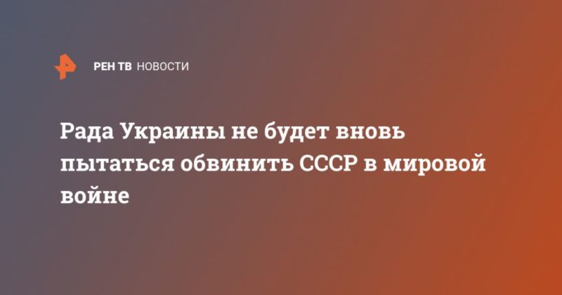Общество: Рада Украины не будет вновь пытаться обвинить СССР в мировой войне
