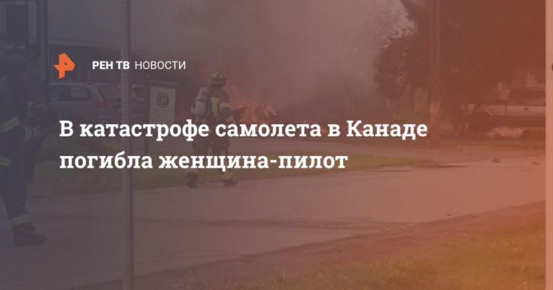 Общество: В катастрофе самолета в Канаде погибла женщина-пилот