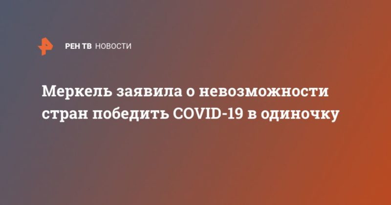 Общество: Меркель заявила о невозможности стран победить COVID-19 в одиночку