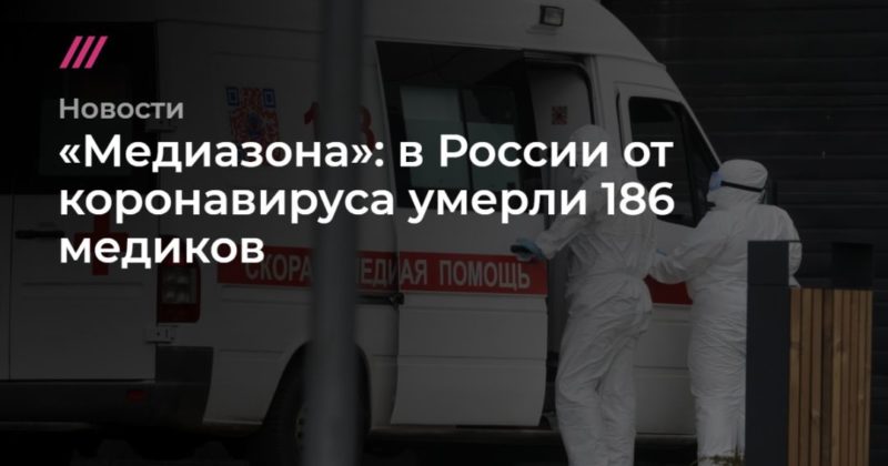 Общество: «Медиазона»: в России от коронавируса умерли 186 медиков