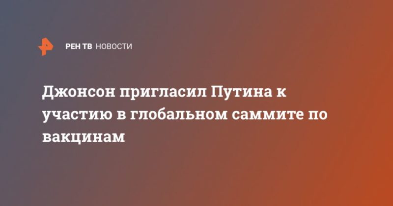Общество: Джонсон пригласил Путина к участию в глобальном саммите по вакцинам