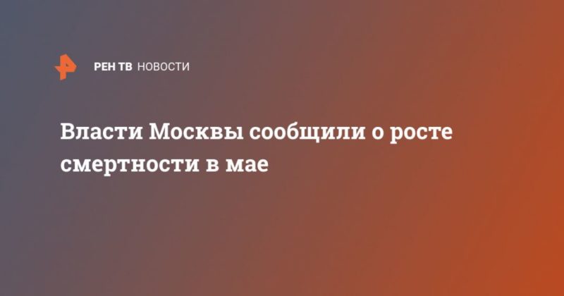 Общество: Власти Москвы сообщили о росте смертности в мае