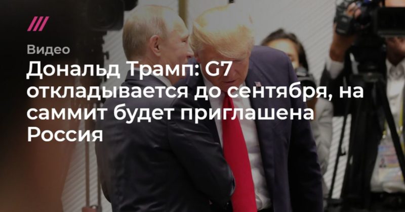 Общество: Дональд Трамп: G7 откладывается до сентября, на саммит будет приглашена Россия.