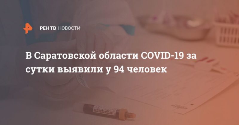 Общество: В Саратовской области COVID-19 за сутки выявили у 94 человек