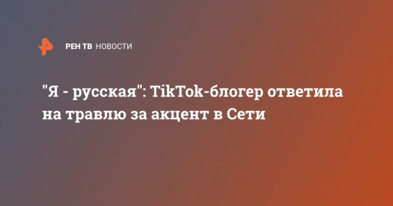 Общество: "Я - русская": TikTok-блогер ответила на травлю за акцент в Сети
