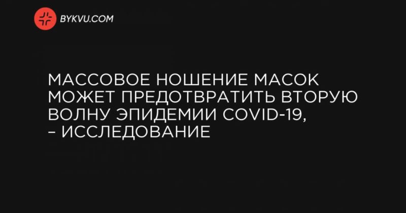 Массовое ношение масок может предотвратить вторую волну эпидемии COVID-19, – исследование 10062020 Общество: Массовое ношение масок может предотвратить вторую волну эпидемии COVID-19, – исследование